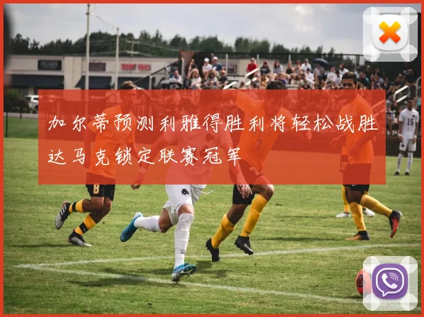 加尔蒂预测利雅得胜利将轻松战胜达马克锁定联赛冠军