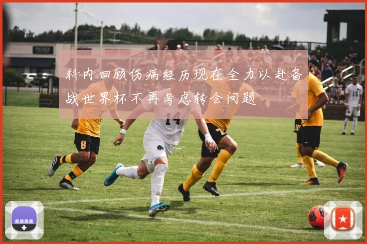 科内回顾伤病经历现在全力以赴备战世界杯不再考虑转会问题