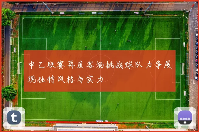 中乙联赛再度客场挑战球队力争展现独特风格与实力