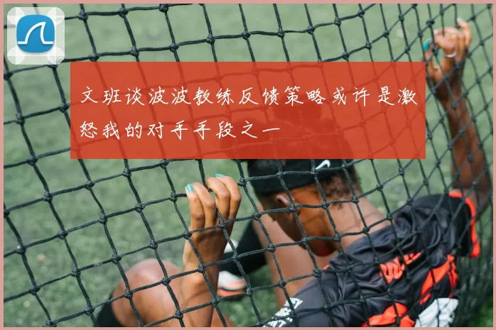 文班谈波波教练反馈策略或许是激怒我的对手手段之一