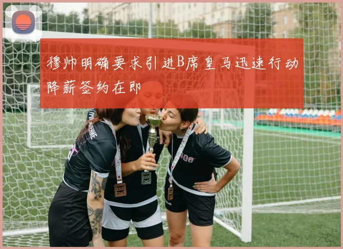 穆帅明确要求引进B席皇马迅速行动降薪签约在即