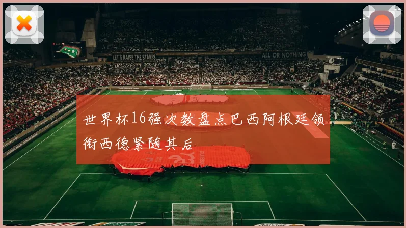 世界杯16强次数盘点巴西阿根廷领衔西德紧随其后