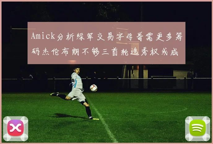 Amick分析绿军交易字母哥需更多筹码杰伦布朗不够三首轮选秀权或成关键